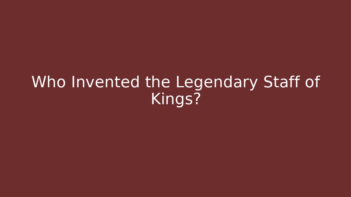 Who Invented the Legendary Staff of Kings?