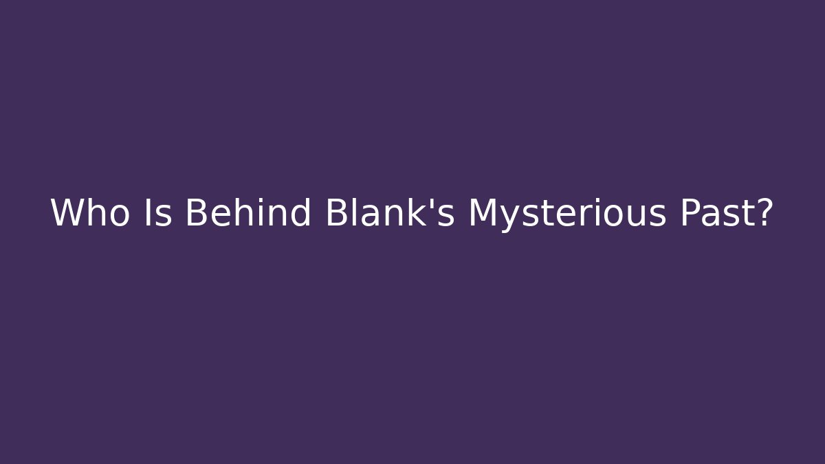 Who Is Behind Blank's Mysterious Past?