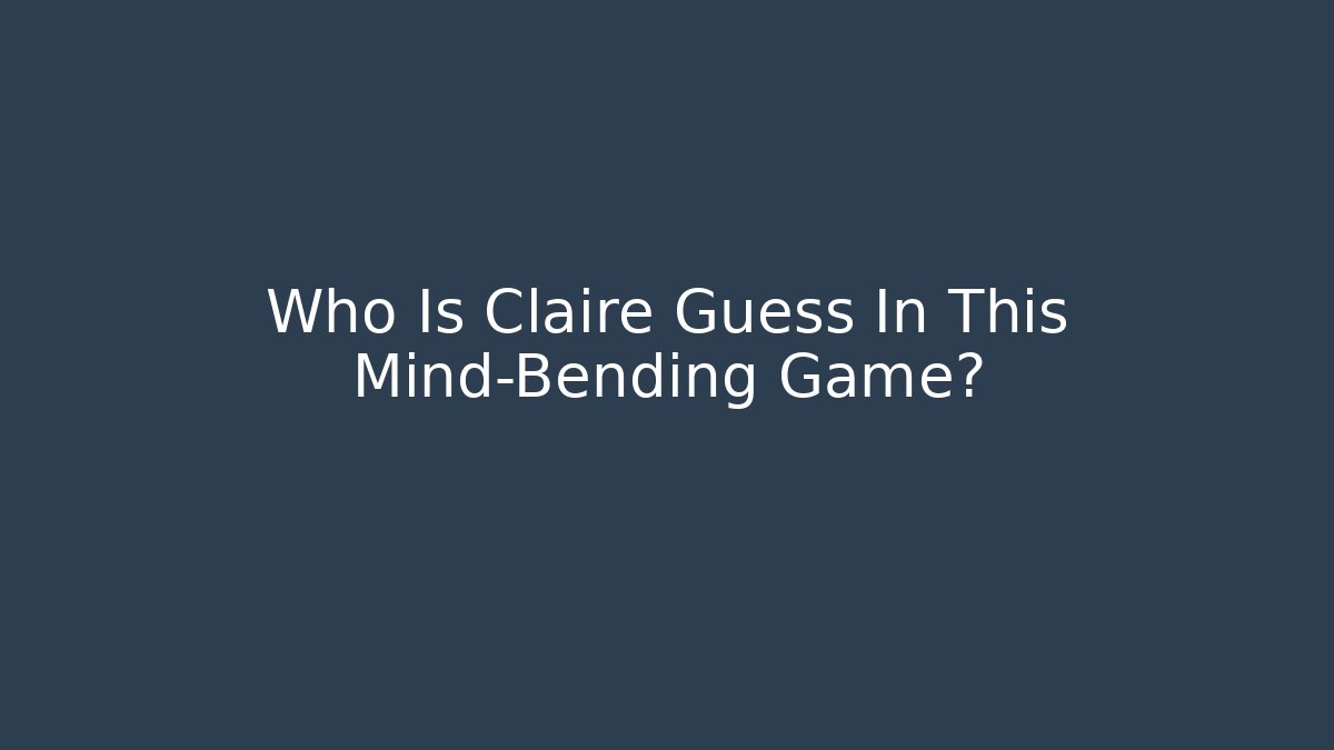 Who Is Claire Guess In This Mind-Bending Game?