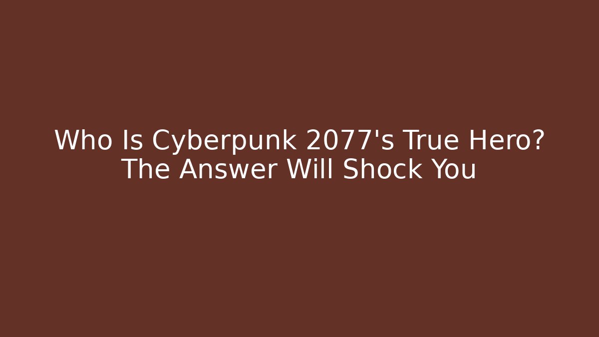Who Is Cyberpunk 2077's True Hero? The Answer Will Shock You