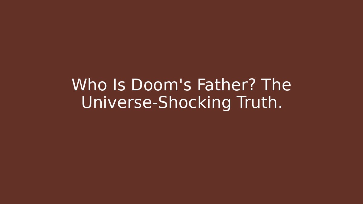 Who Is Doom's Father? The Universe-Shocking Truth.