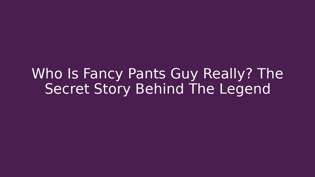 Who Is Fancy Pants Guy Really? The Secret Story Behind The Legend
