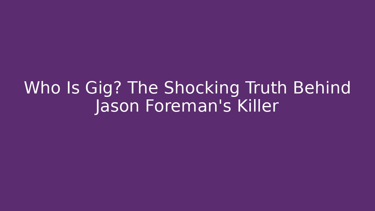 Who Is Gig? The Shocking Truth Behind Jason Foreman's Killer - Critter Realm