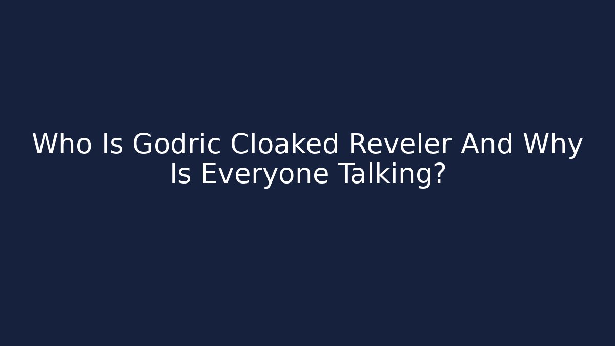 Who Is Godric Cloaked Reveler And Why Is Everyone Talking?
