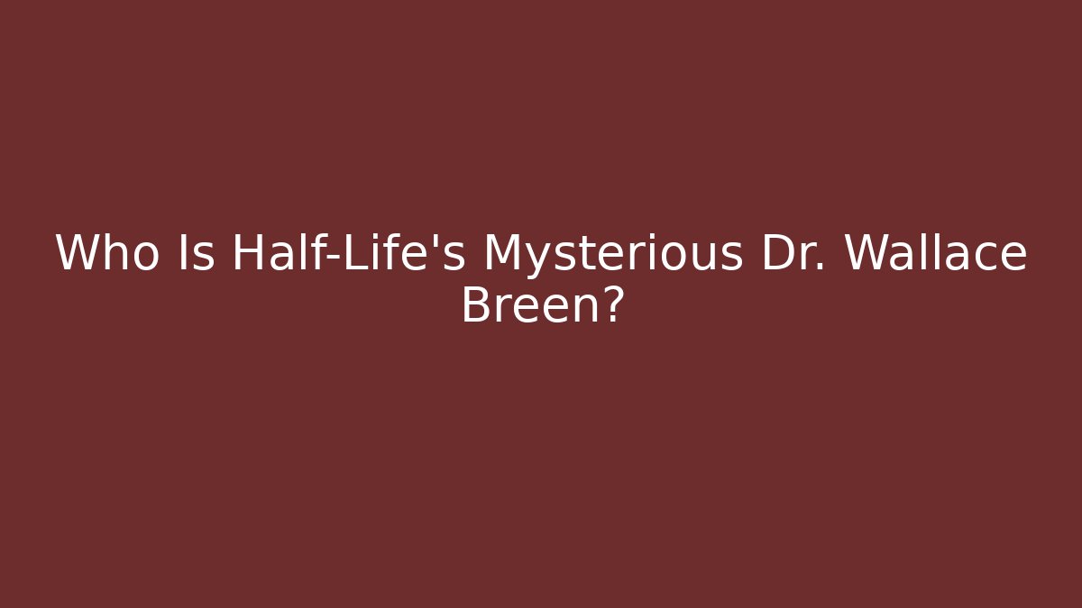 Who Is Half-Life’s Mysterious Dr. Wallace Breen?