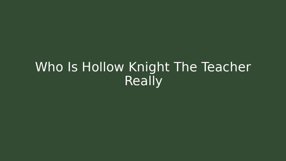 Who Is Hollow Knight The Teacher Really