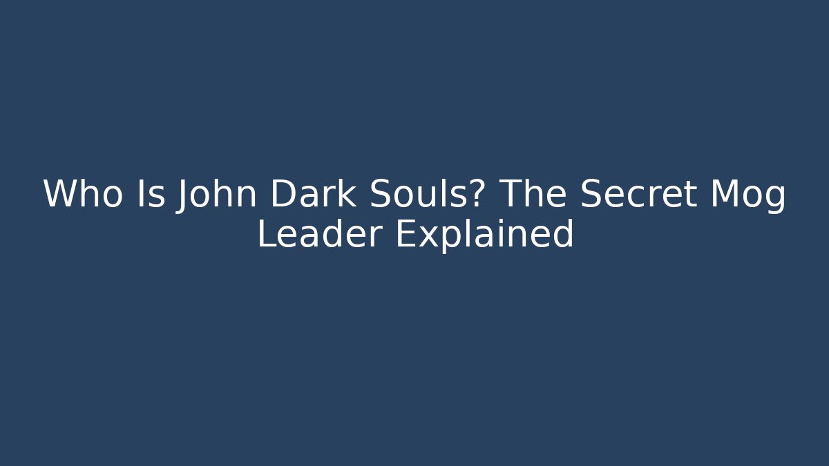 Who Is John Dark Souls? The Secret Mog Leader Explained