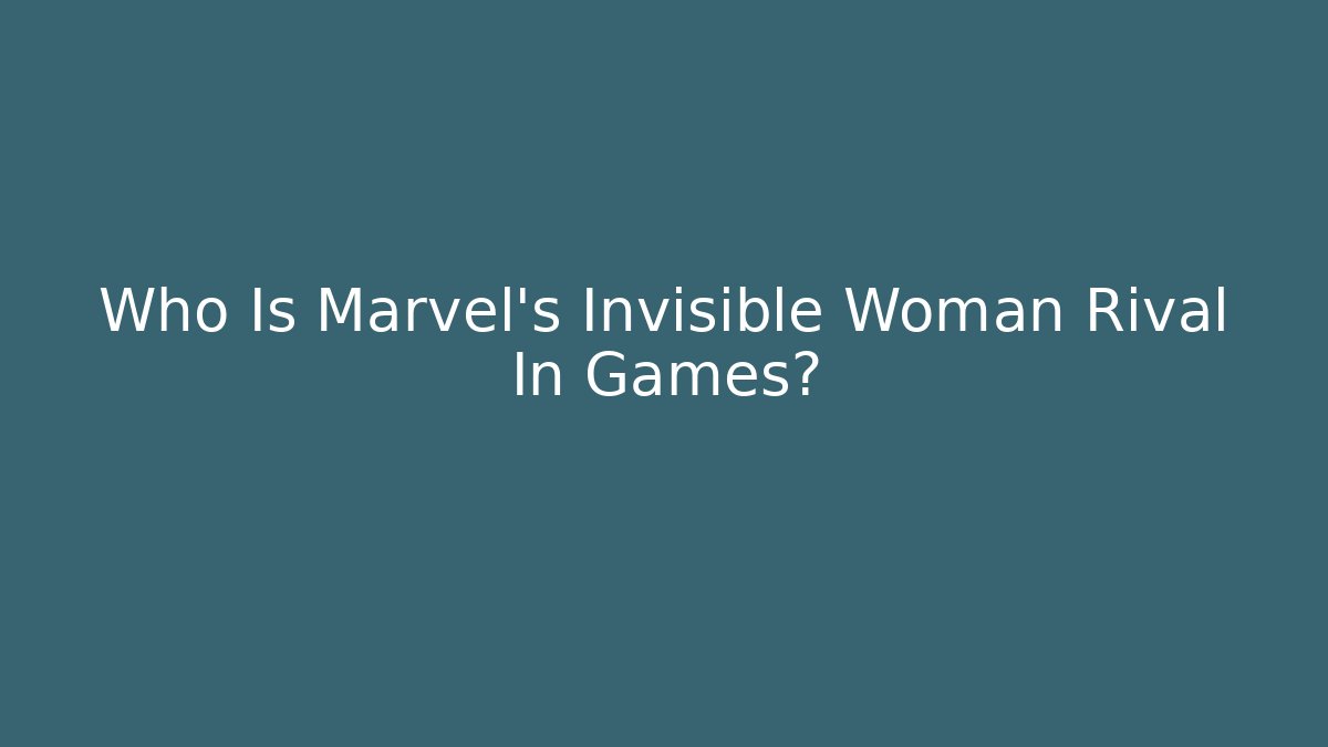 Who Is Marvel's Invisible Woman Rival In Games?