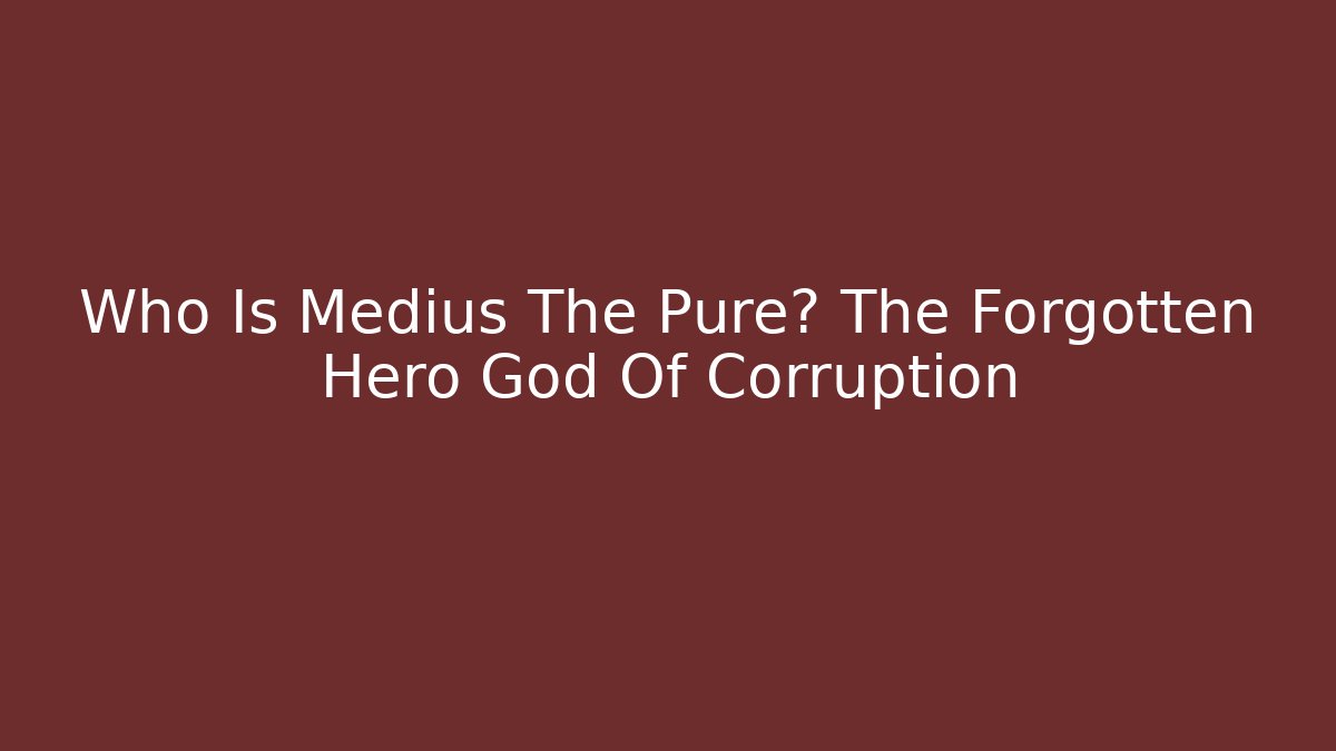 Who Is Medius The Pure? The Forgotten Hero God Of Corruption
