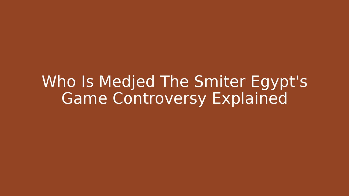 Who Is Medjed The Smiter Egypt's Game Controversy Explained - Critter Realm
