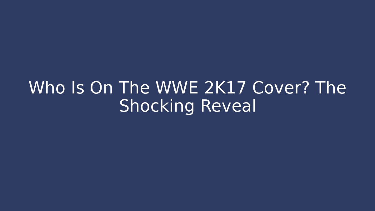 Who Is On The WWE 2K17 Cover? The Shocking Reveal