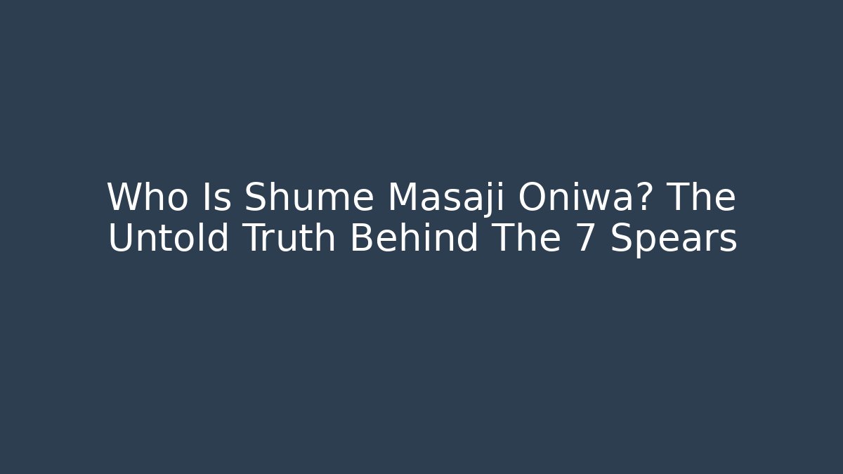 Who Is Shume Masaji Oniwa? The Untold Truth Behind The 7 Spears