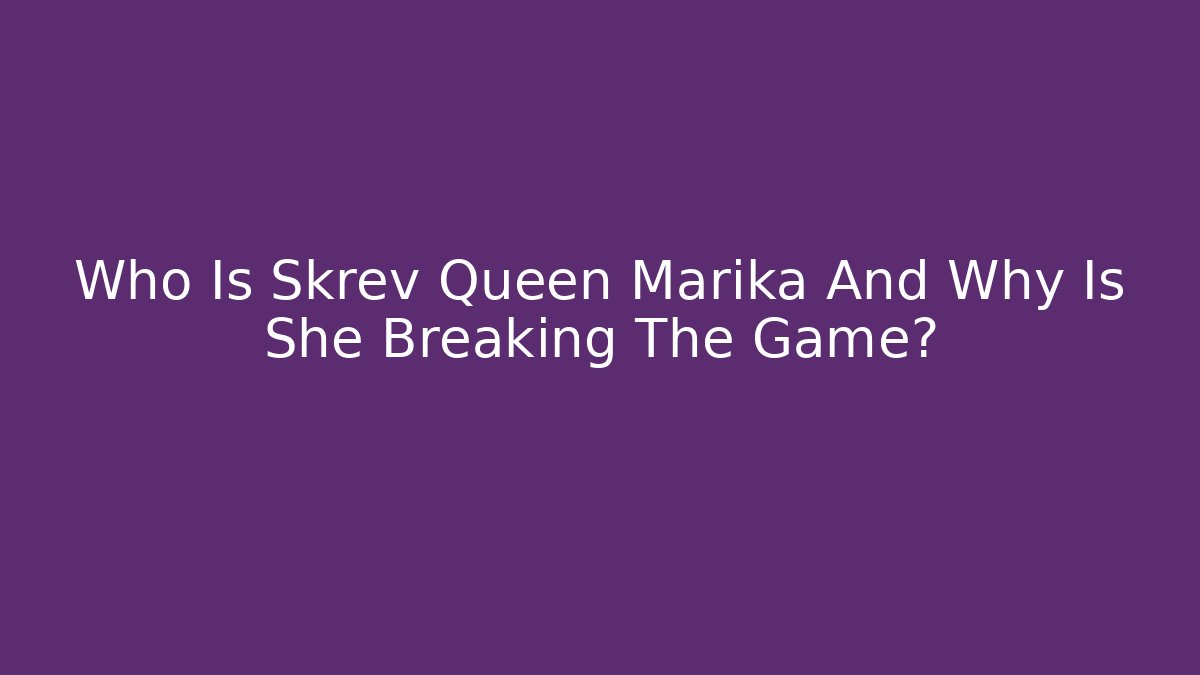 Who Is Skrev Queen Marika And Why Is She Breaking The Game?