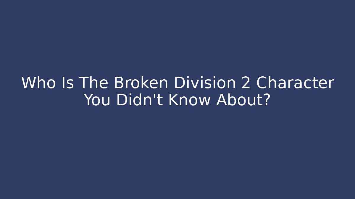 Who Is The Broken Division 2 Character You Didn't Know About?