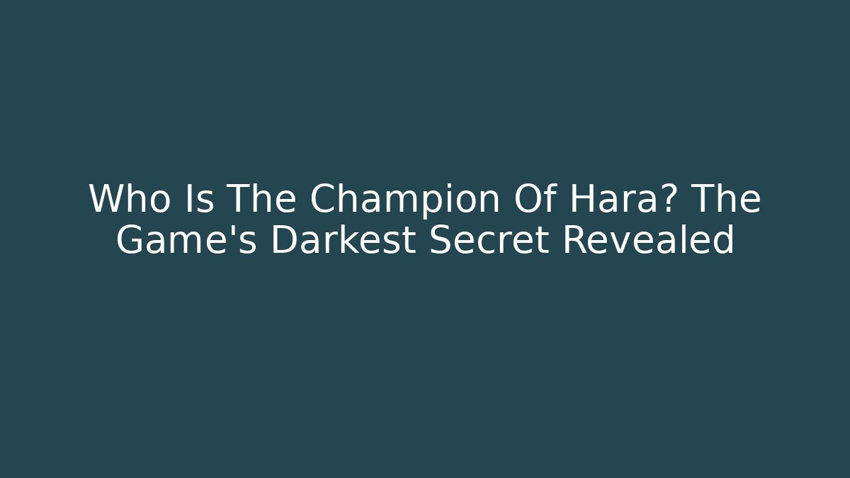 Who Is The Champion Of Hara? The Game's Darkest Secret Revealed
