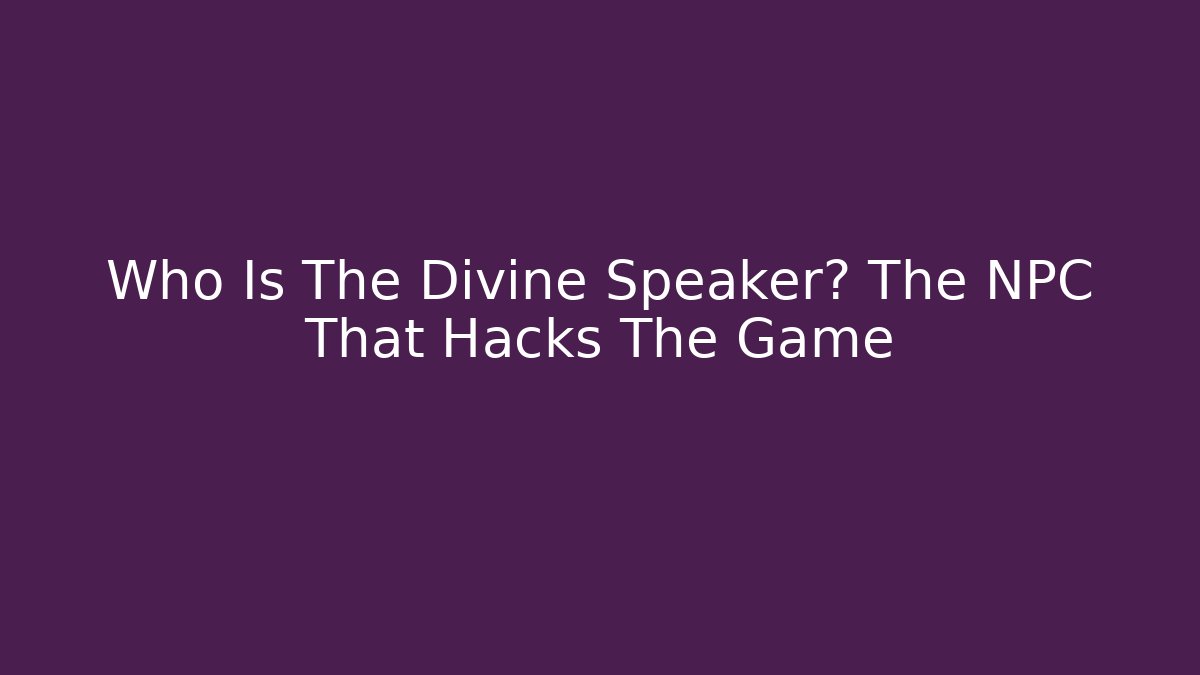 Who Is The Divine Speaker? The NPC That Hacks The Game