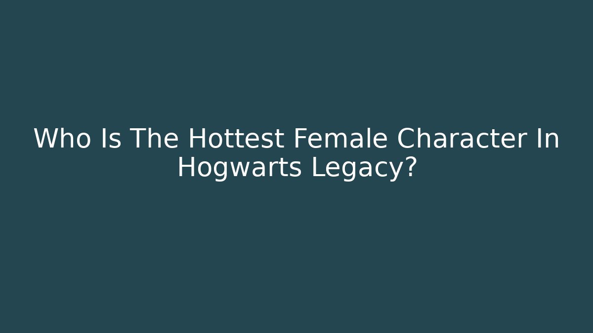 Who Is The Hottest Female Character In Hogwarts Legacy?