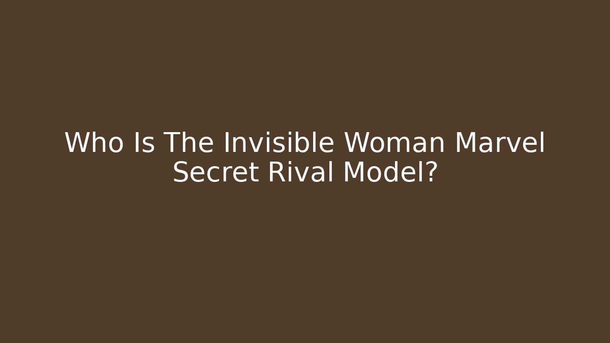 Who Is The Invisible Woman Marvel Secret Rival Model? - Critter Realm