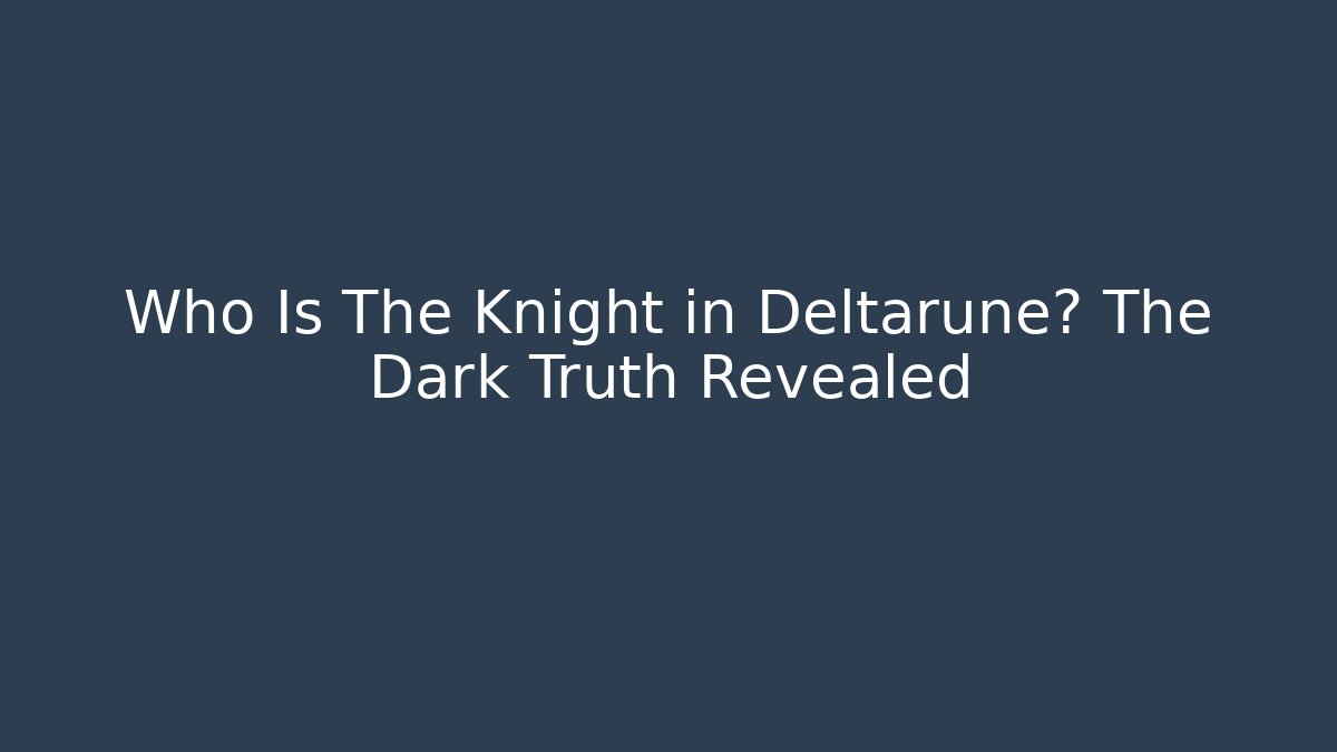 Who Is The Knight in Deltarune? The Dark Truth Revealed
