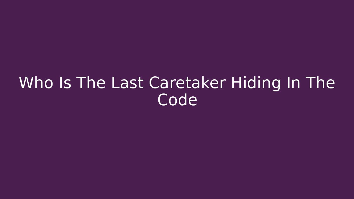 Who Is The Last Caretaker Hiding In The Code