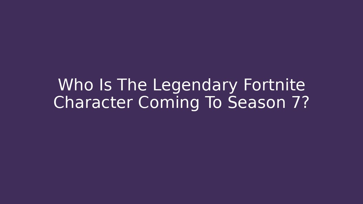 Who Is The Legendary Fortnite Character Coming To Season 7?
