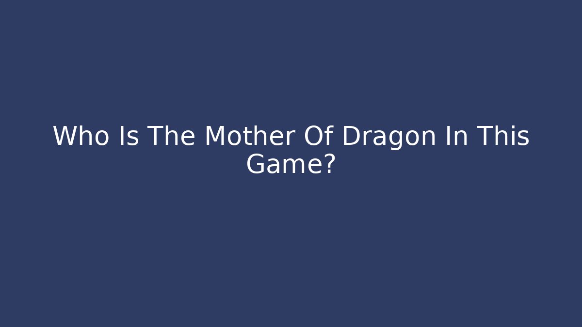 Who Is The Mother Of Dragon In This Game?