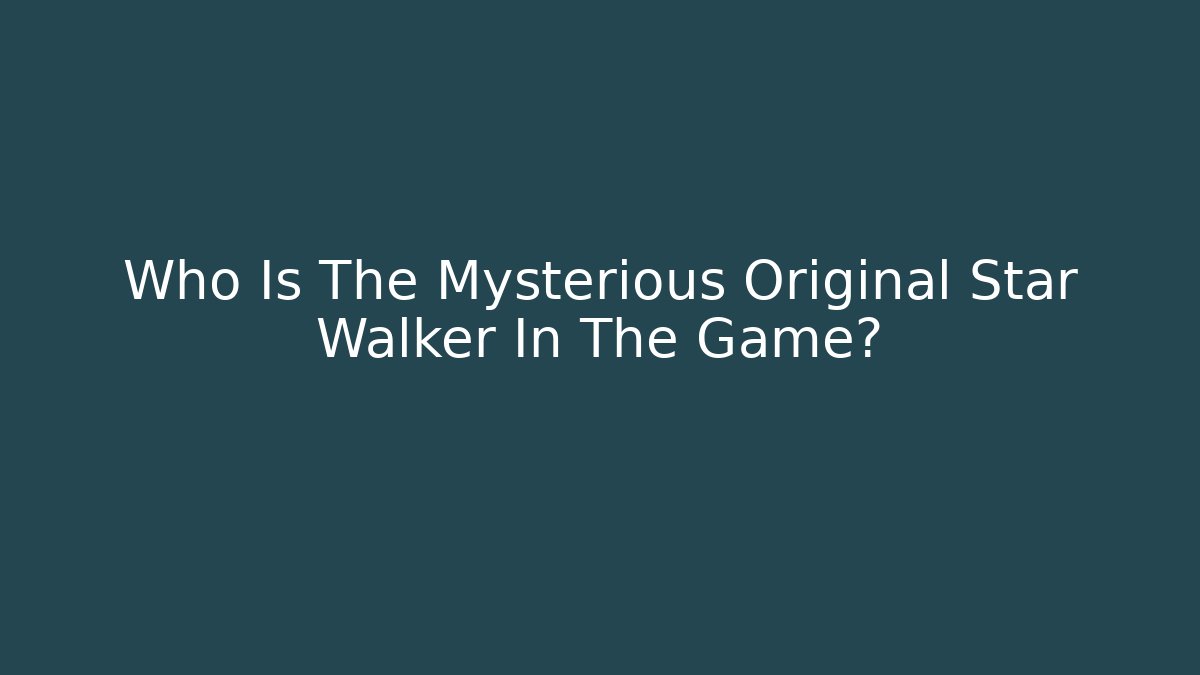 Who Is The Mysterious Original Star Walker In The Game?