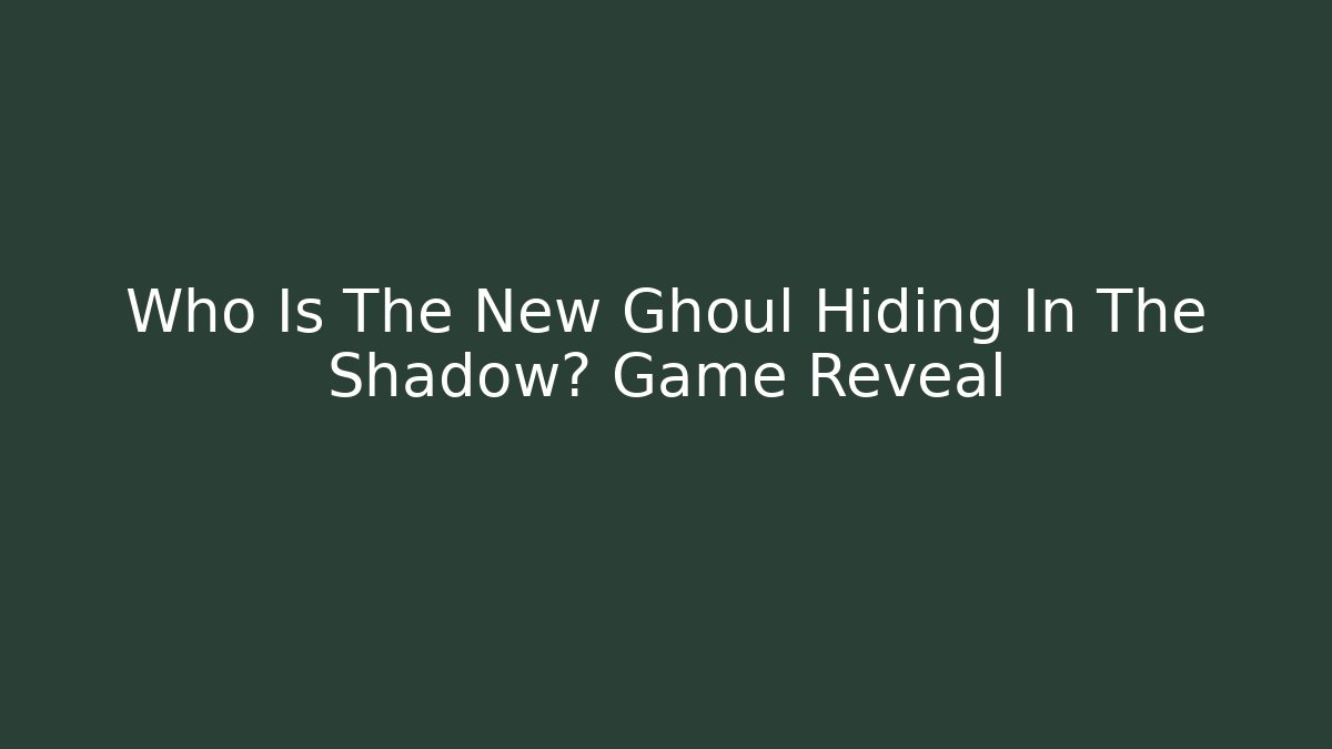 Who Is The New Ghoul Hiding In The Shadow? Game Reveal
