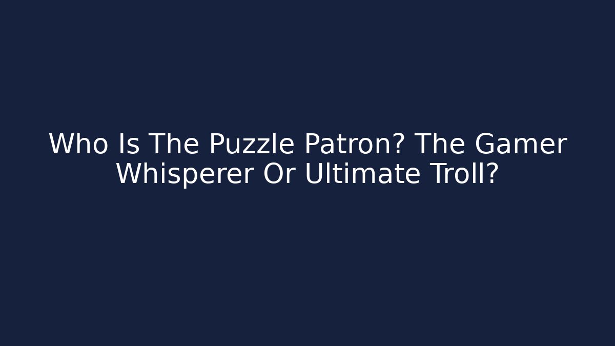 Who Is The Puzzle Patron? The Gamer Whisperer Or Ultimate Troll?