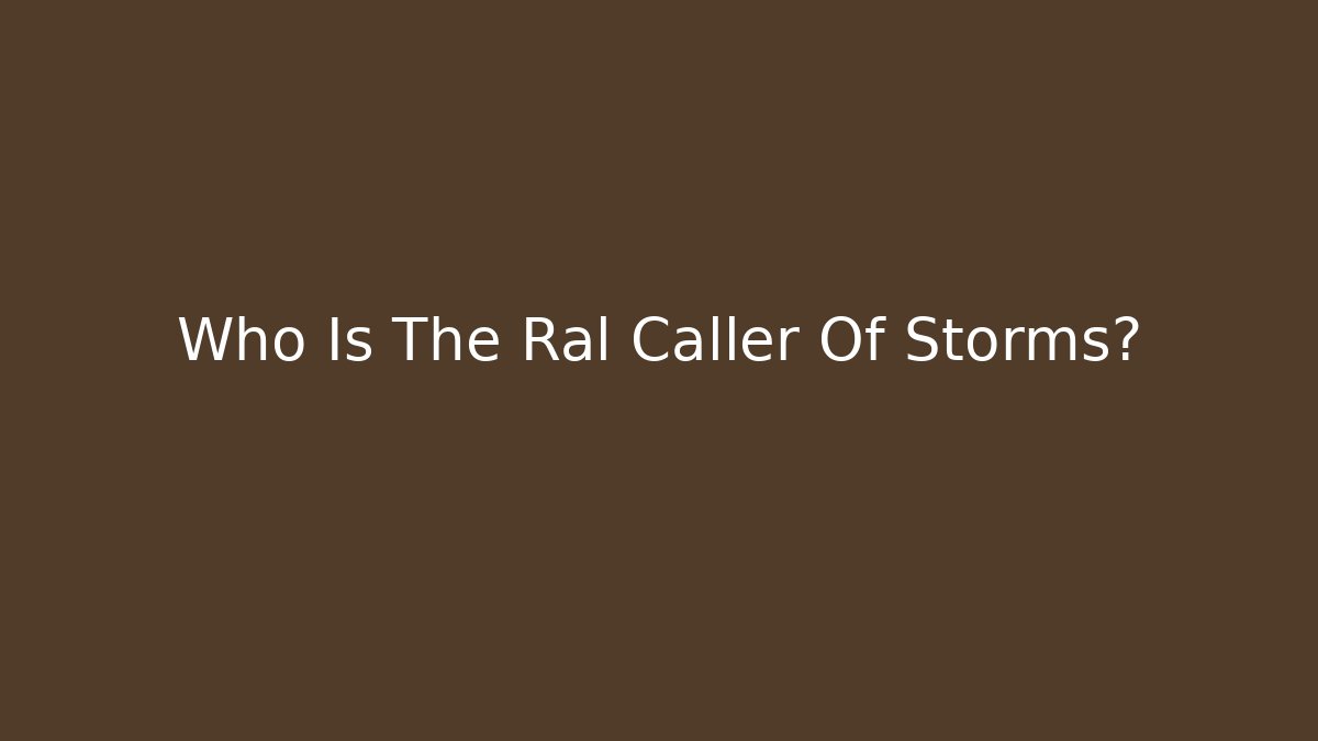 Who Is The Ral Caller Of Storms?