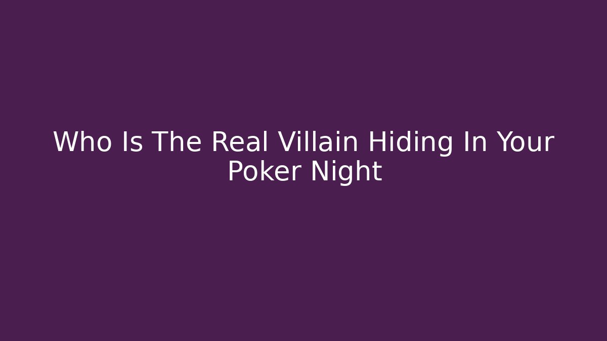 Who Is The Real Villain Hiding In Your Poker Night