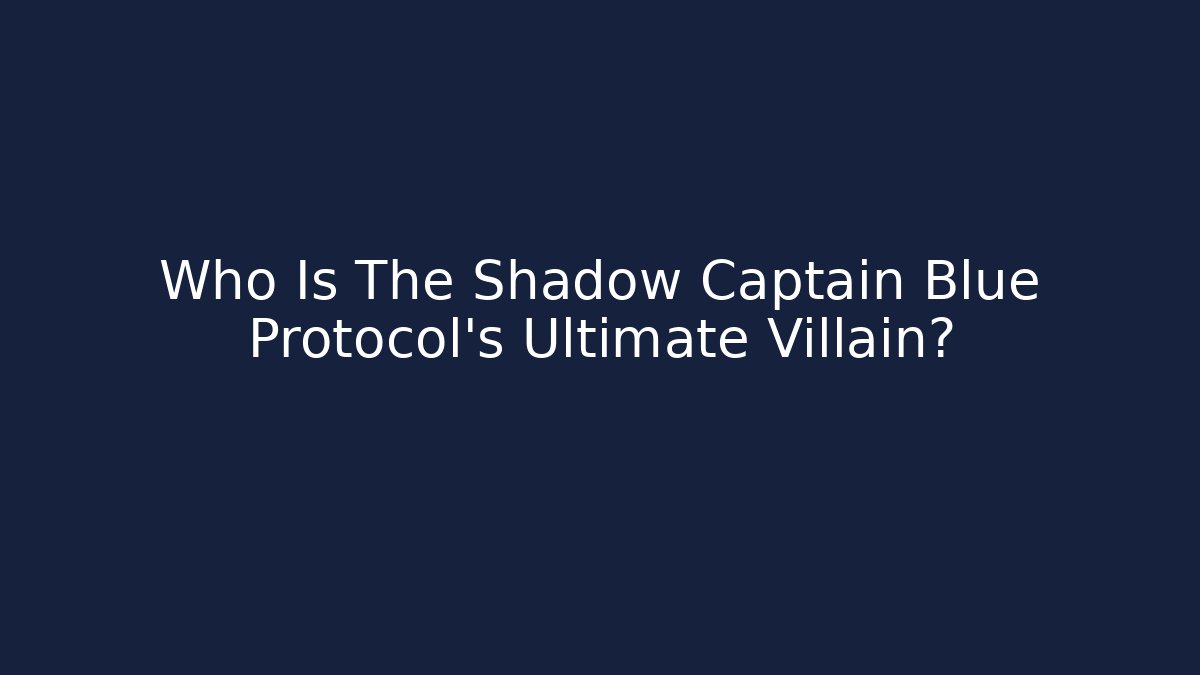 Who Is The Shadow Captain Blue Protocol's Ultimate Villain? - Critter Realm