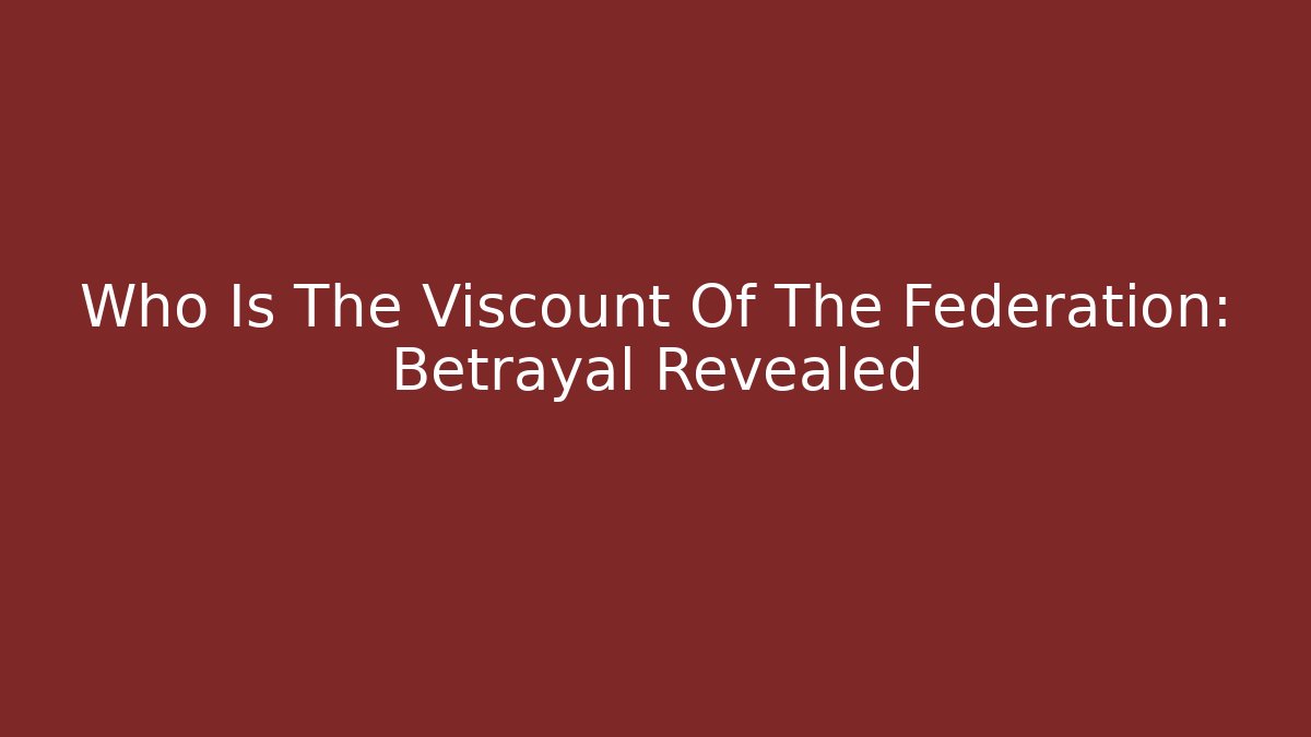 Who Is The Viscount Of The Federation: Betrayal Revealed