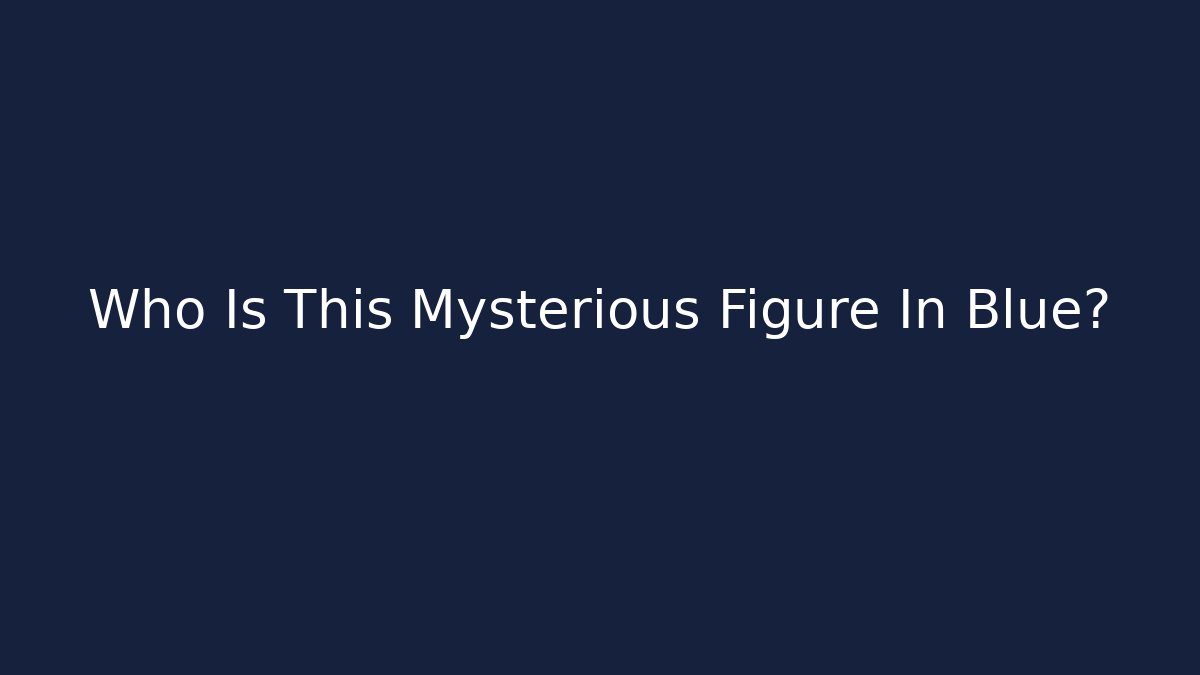 Who Is This Mysterious Figure In Blue?