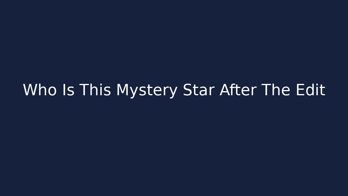 Who Is This Mystery Star After The Edit