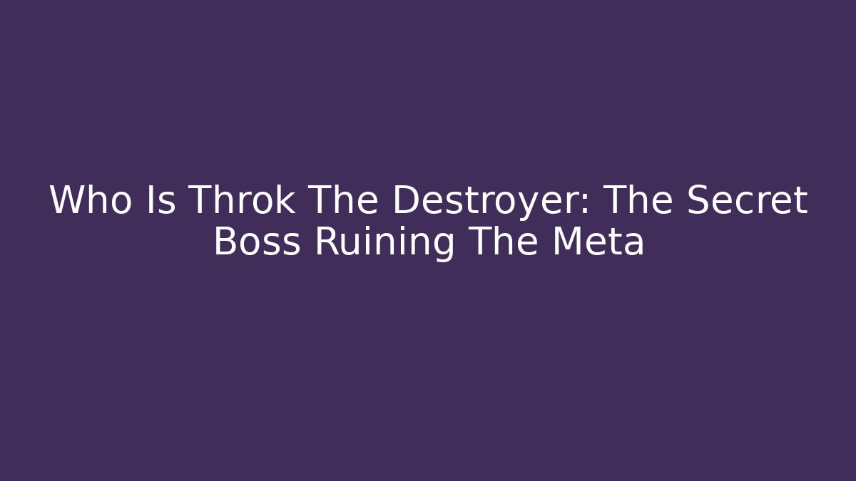 Who Is Throk The Destroyer: The Secret Boss Ruining The Meta
