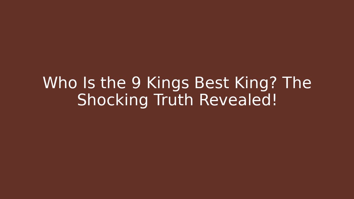 Who Is the 9 Kings Best King? The Shocking Truth Revealed!