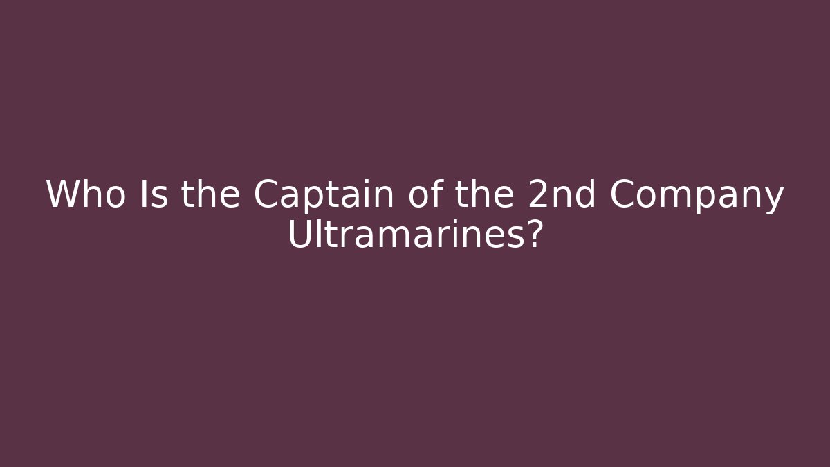 Who Is the Captain of the 2nd Company Ultramarines? - Critter Realm