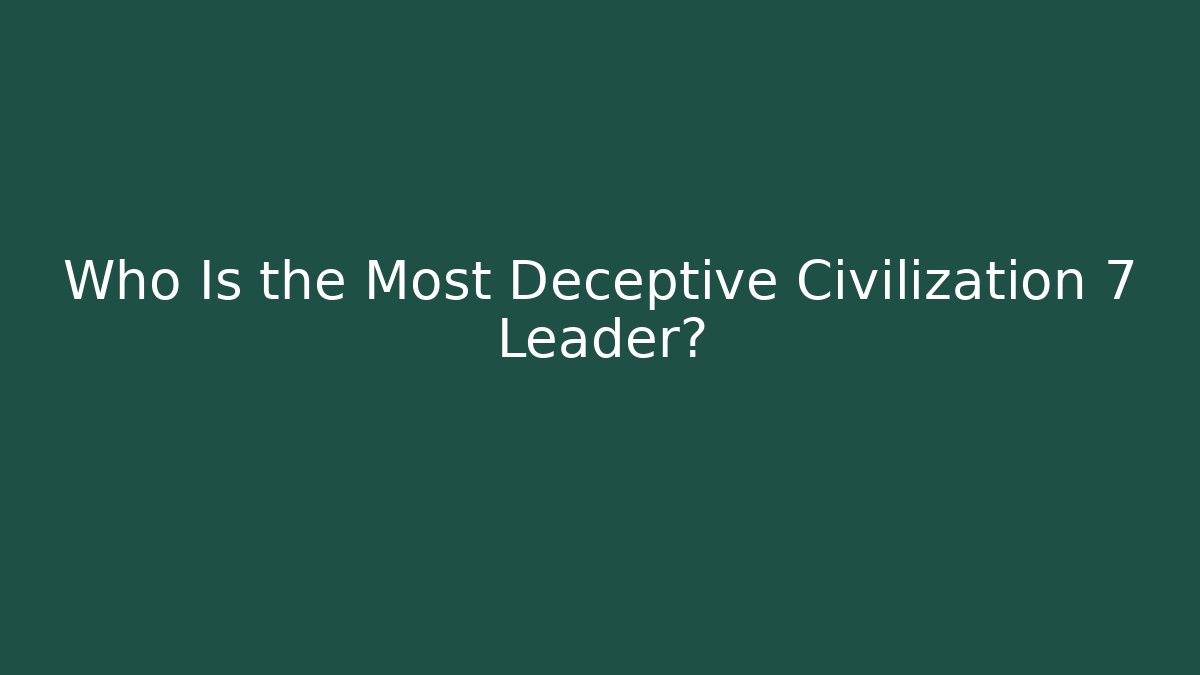 Who Is the Most Deceptive Civilization 7 Leader?