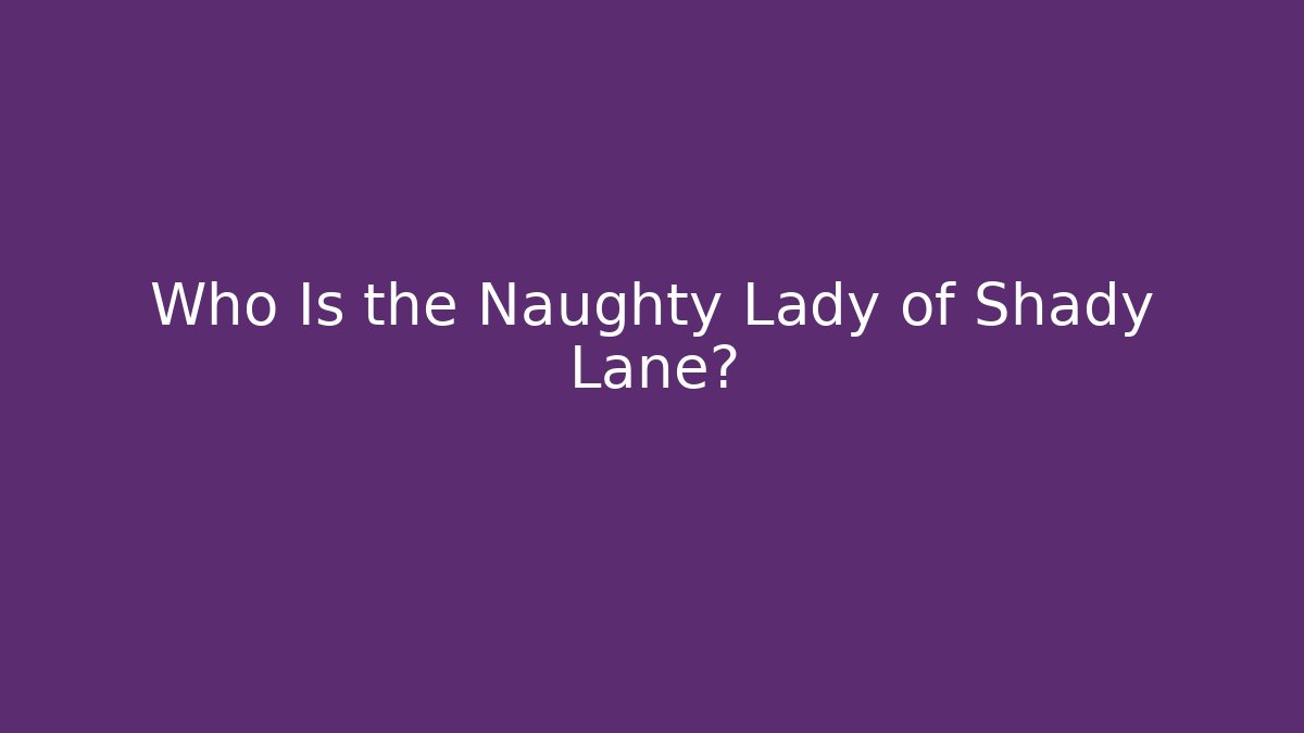 Who Is the Naughty Lady of Shady Lane?