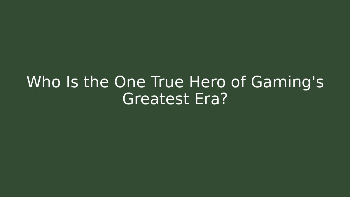 Who Is the One True Hero of Gaming's Greatest Era?
