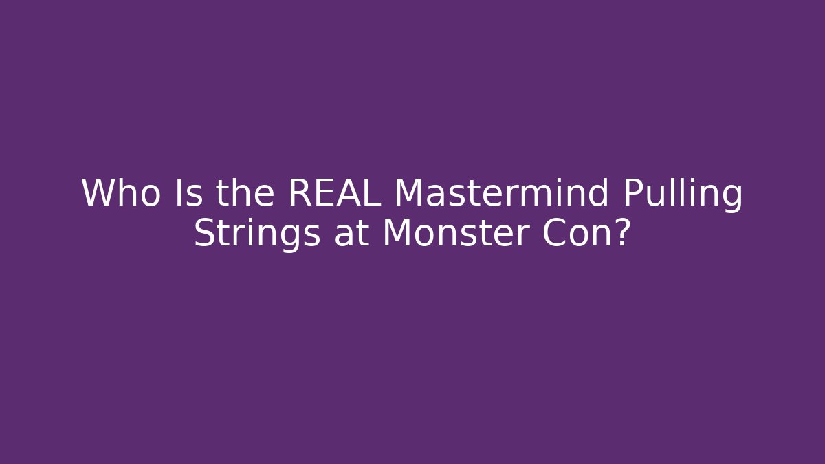 Who Is the REAL Mastermind Pulling Strings at Monster Con?