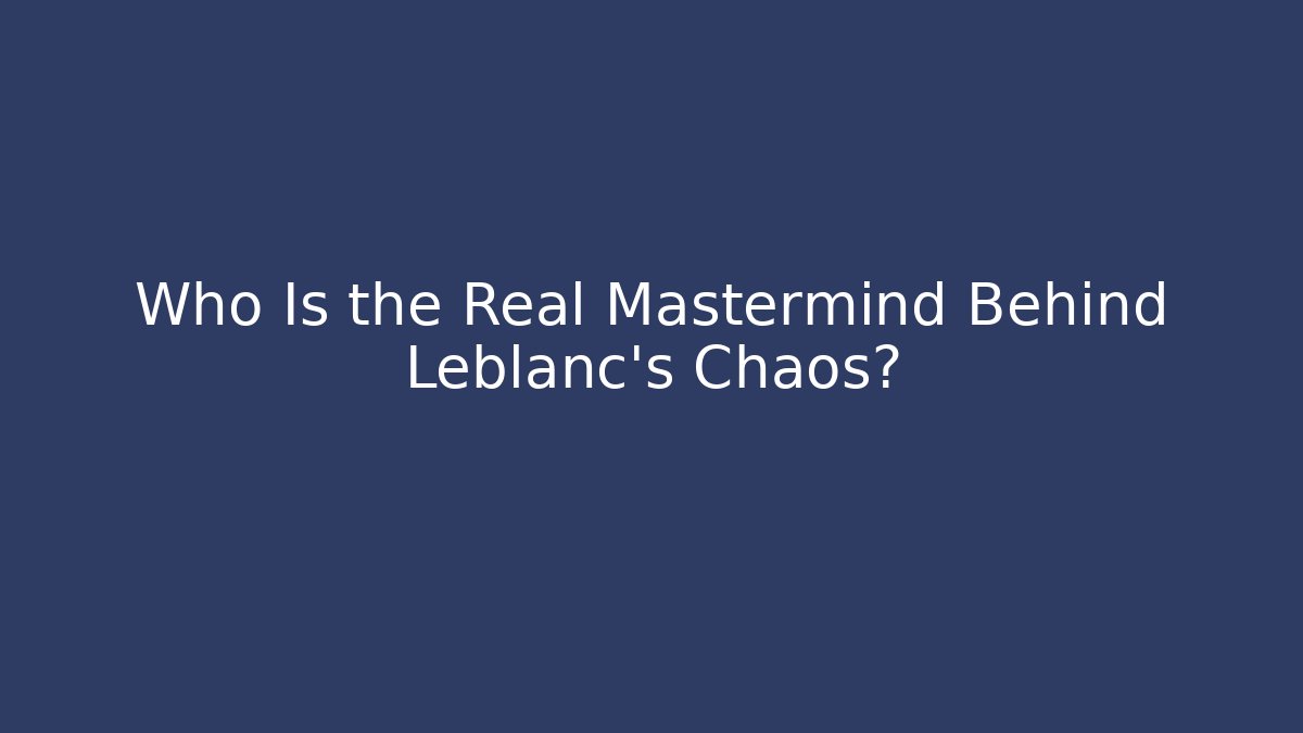 Who Is the Real Mastermind Behind Leblanc's Chaos?