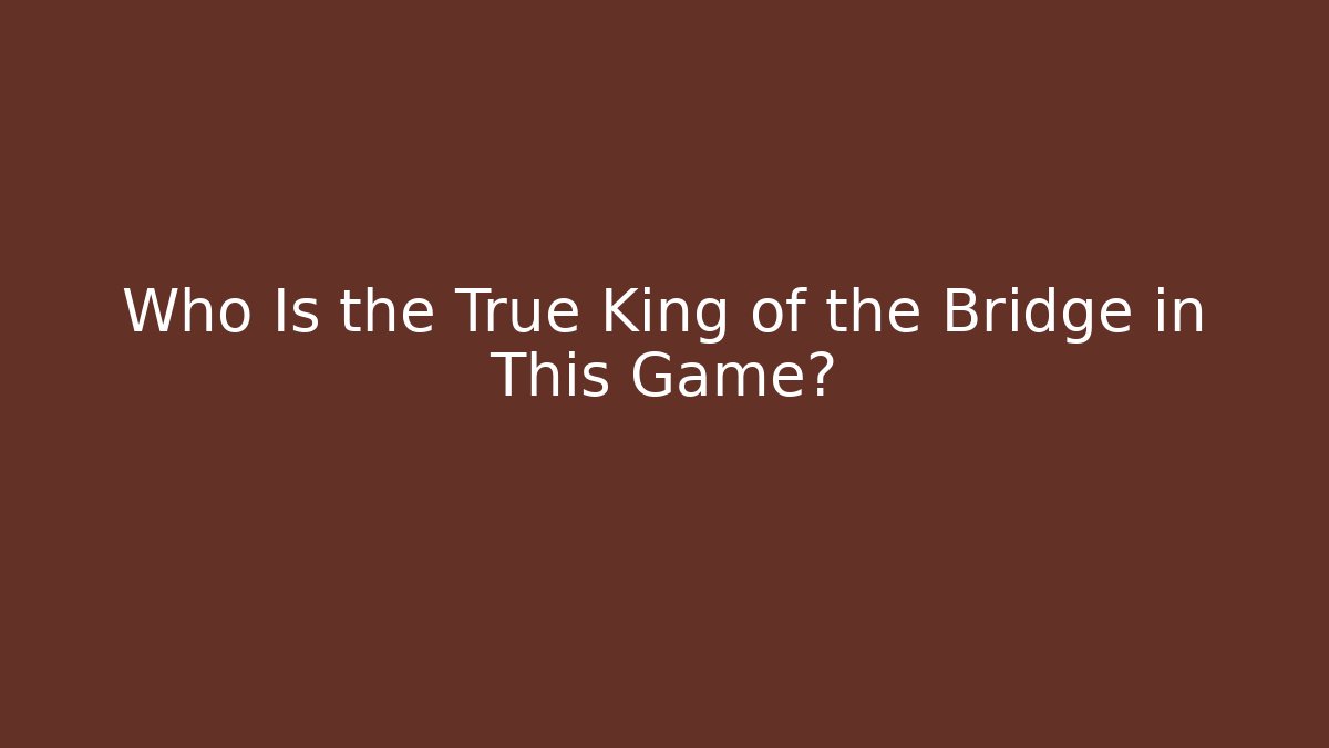 Who Is the True King of the Bridge in This Game?
