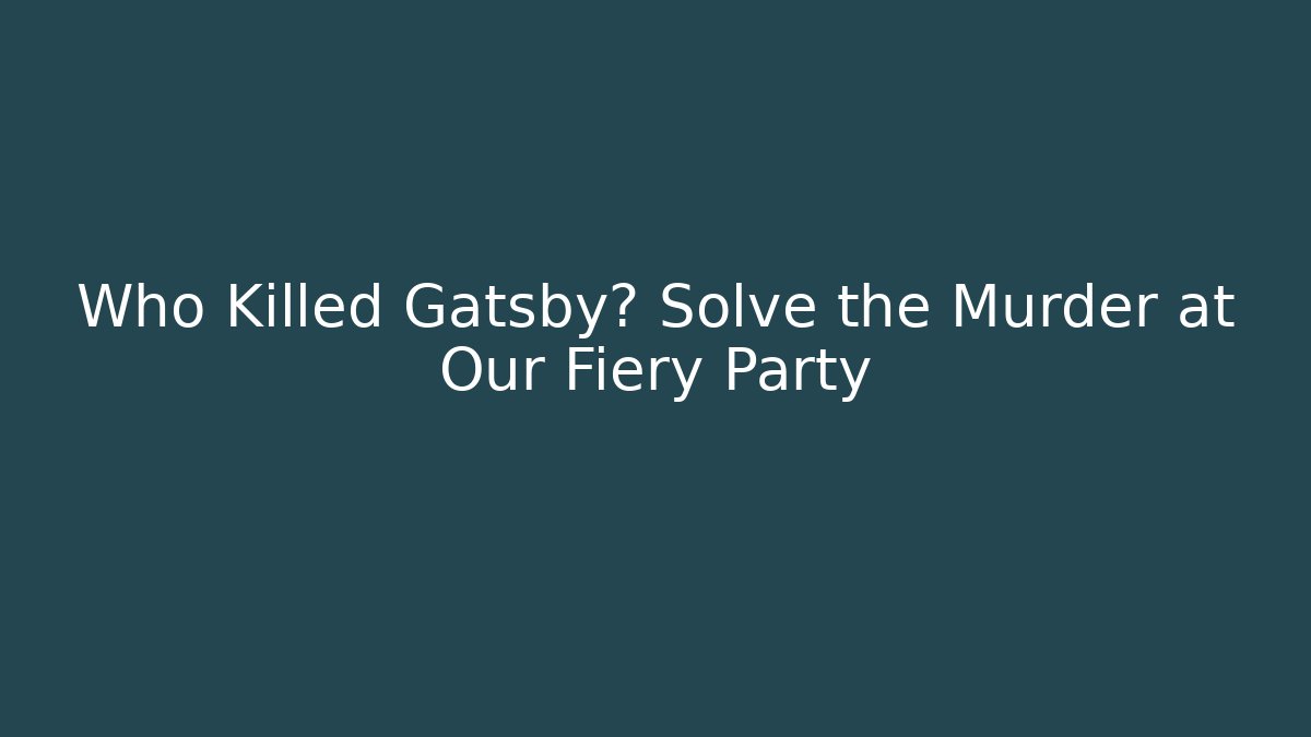 Who Killed Gatsby? Solve the Murder at Our Fiery Party