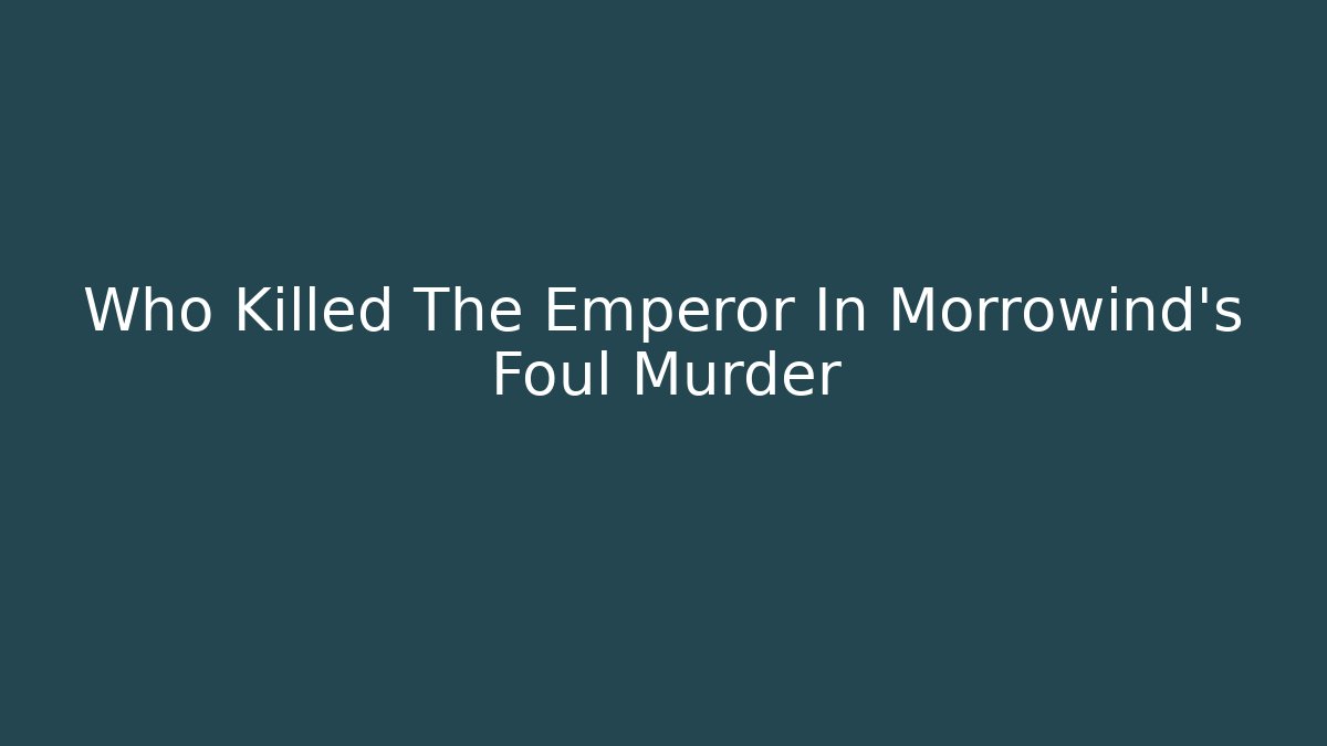 Who Killed The Emperor In Morrowind's Foul Murder
