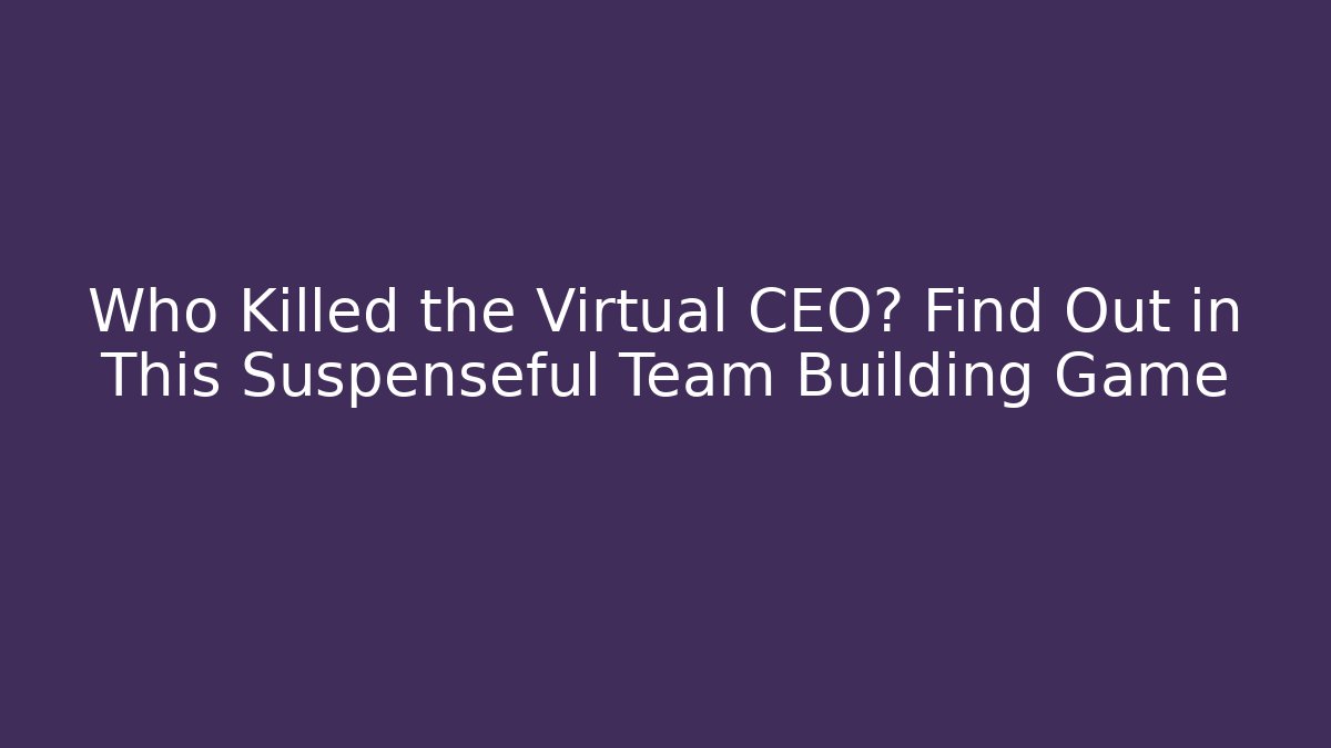 Who Killed the Virtual CEO? Find Out in This Suspenseful Team Building Game - Critter Realm