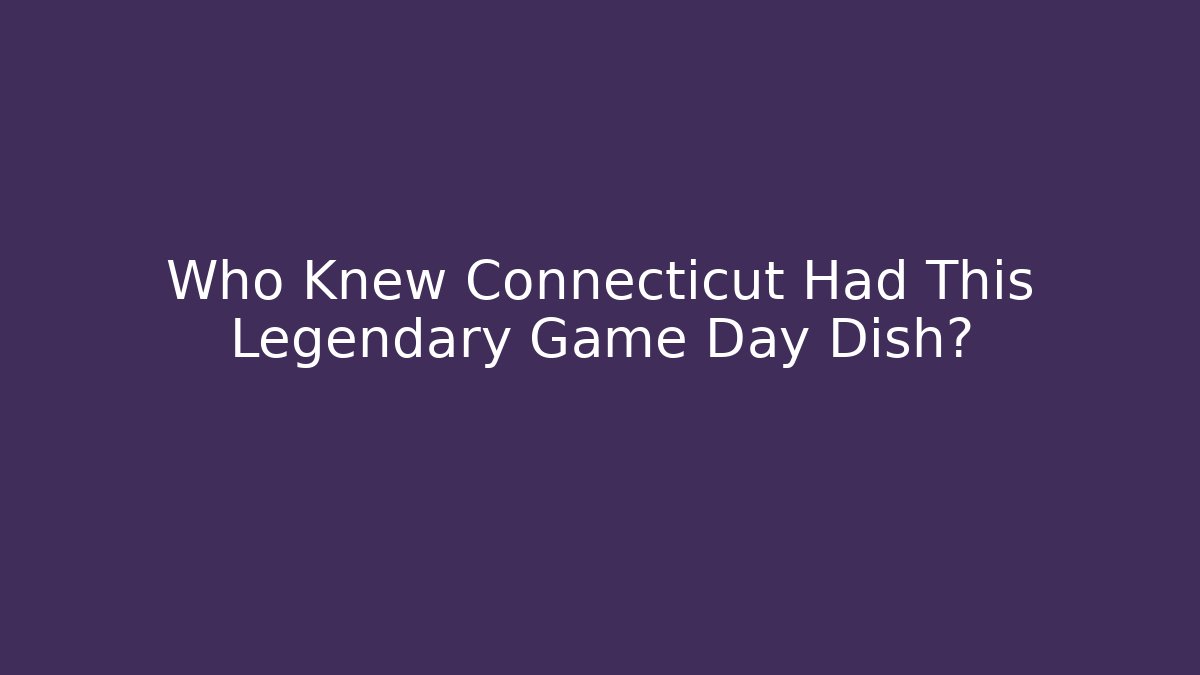 Who Knew Connecticut Had This Legendary Game Day Dish?