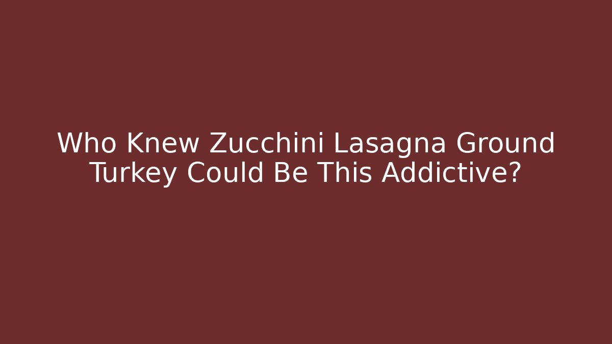Who Knew Zucchini Lasagna Ground Turkey Could Be This Addictive?