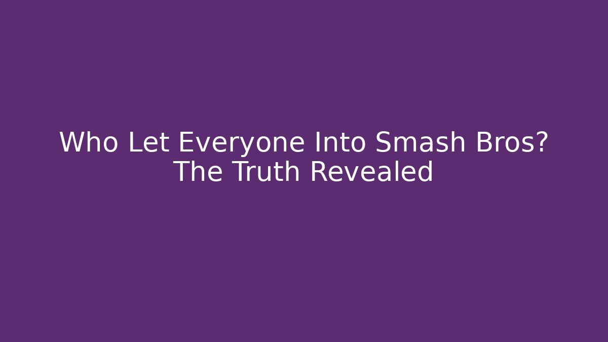 Who Let Everyone Into Smash Bros? The Truth Revealed